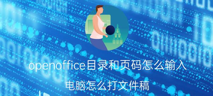 openoffice目录和页码怎么输入 电脑怎么打文件稿？